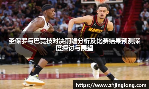 圣保罗与巴竞技对决前瞻分析及比赛结果预测深度探讨与展望