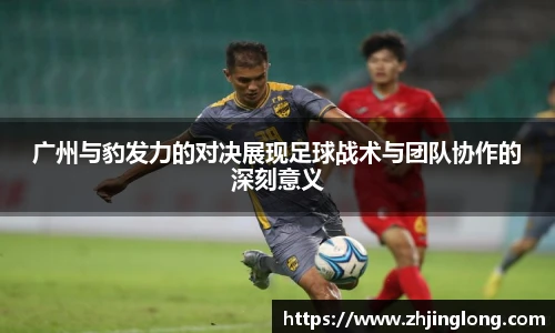 人生就是就是博广州与豹发力的对决展现足球战术与团队协作的深刻意义