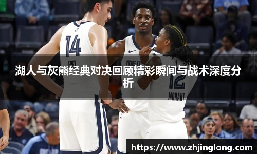 人生就是就是博湖人与灰熊经典对决回顾精彩瞬间与战术深度分析