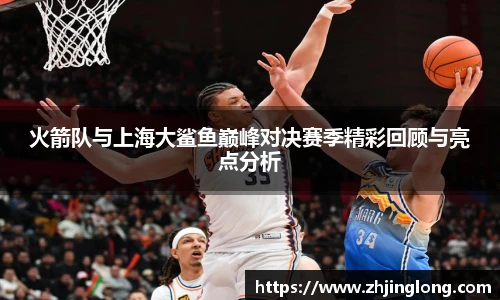 人生就是就是博火箭队与上海大鲨鱼巅峰对决赛季精彩回顾与亮点分析