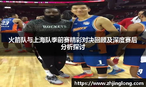 人生就是就是博火箭队与上海队季前赛精彩对决回顾及深度赛后分析探讨